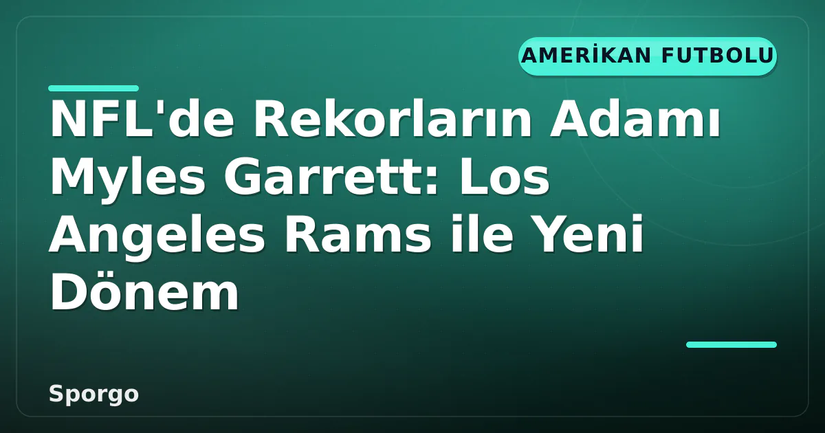 NFL'de Rekorların Adamı Myles Garrett: Los Angeles Rams ile Yeni Dönem NFL'de Rekorların Adamı Myles Garrett: Los Angeles Rams ile Yeni Dönem