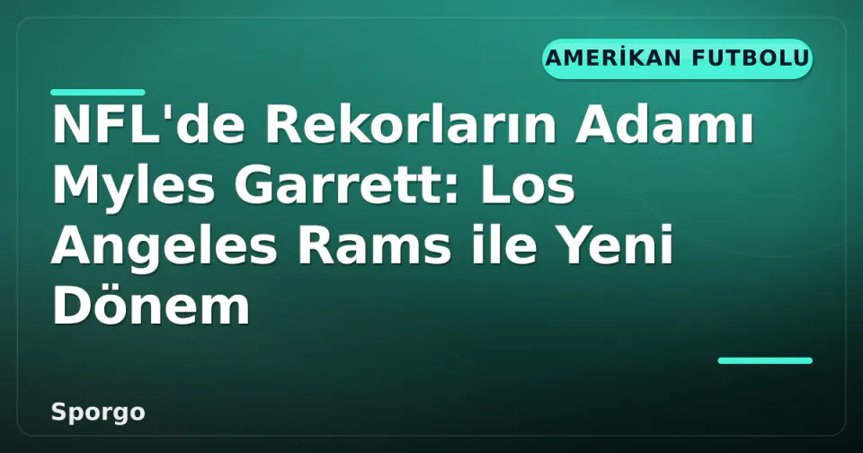 NFL'de Rekorların Adamı Myles Garrett: Los Angeles Rams ile Yeni Dönem görseli