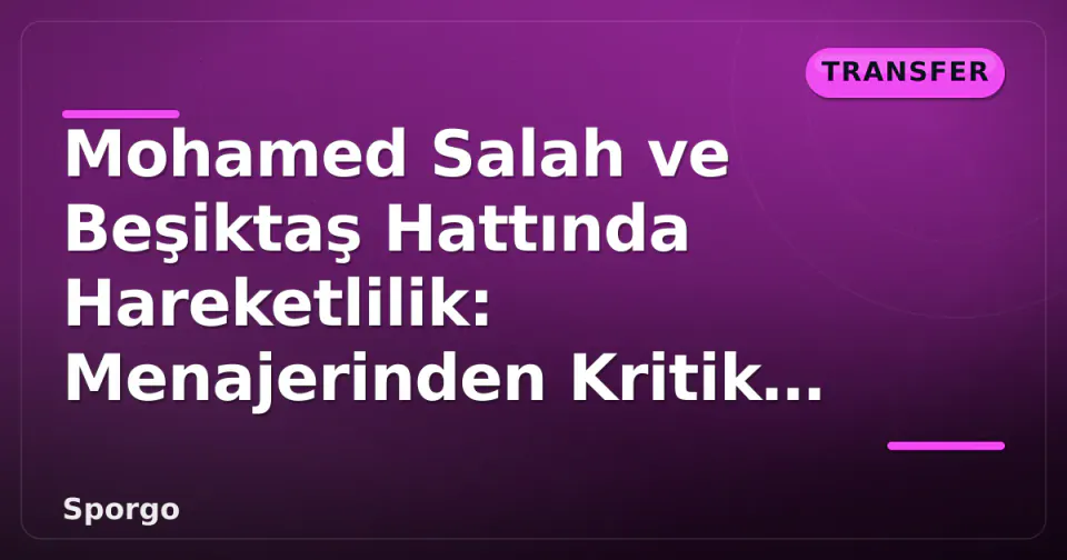 Mohamed Salah ve Beşiktaş Hattında Hareketlilik: Menajerinden Kritik Sinyal görseli