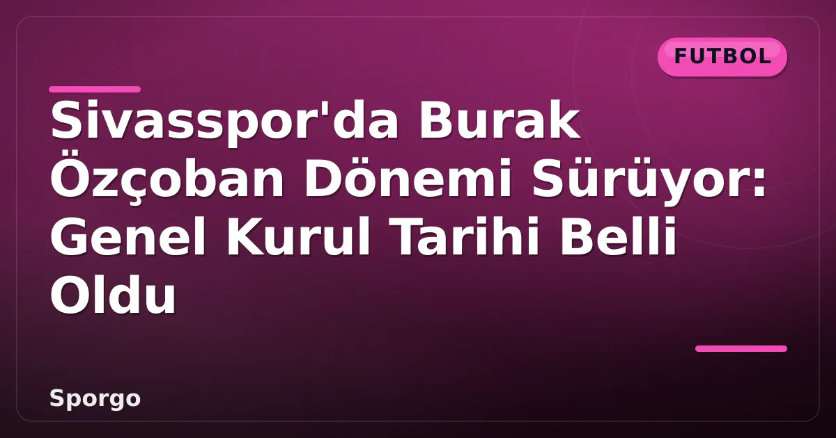 Sivasspor'da Burak Özçoban Dönemi Sürüyor: Genel Kurul Tarihi Belli Oldu Sivasspor'da Burak Özçoban Dönemi Sürüyor: Genel Kurul Tarihi Belli Oldu