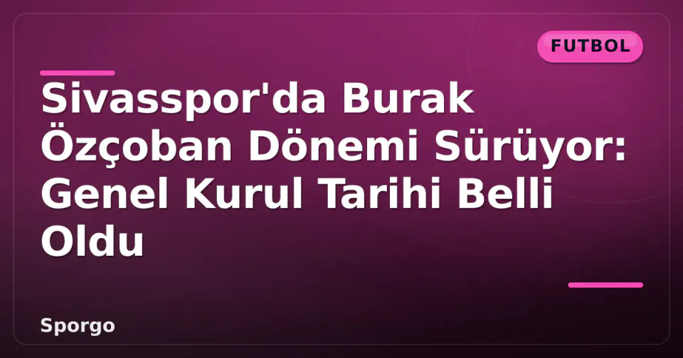 Sivasspor'da Burak Özçoban Dönemi Sürüyor: Genel Kurul Tarihi Belli Oldu görseli