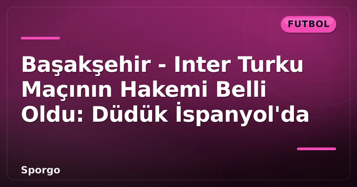 Başakşehir - Inter Turku Maçının Hakemi Belli Oldu: Düdük İspanyol'da Başakşehir - Inter Turku Maçının Hakemi Belli Oldu: Düdük İspanyol'da