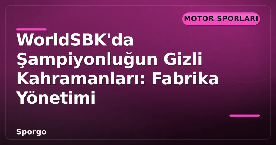 WorldSBK'da Şampiyonluğun Gizli Kahramanları: Fabrika Yönetimi görseli