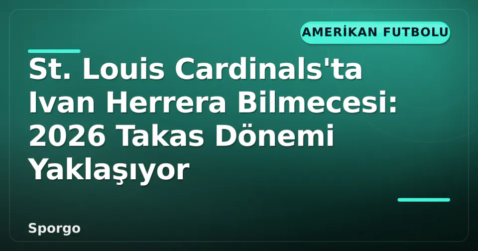 St. Louis Cardinals'ta Ivan Herrera Bilmecesi: 2026 Takas Dönemi Yaklaşıyor görseli