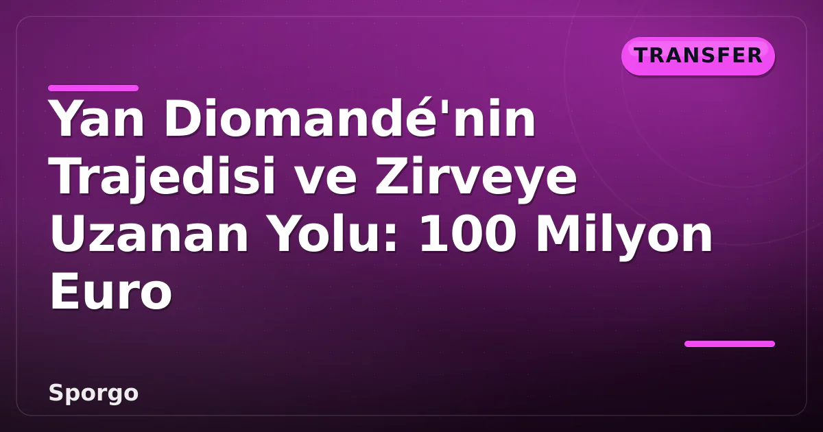 Yan Diomandé'nin Trajedisi ve Zirveye Uzanan Yolu: 100 Milyon Euro Yan Diomandé'nin Trajedisi ve Zirveye Uzanan Yolu: 100 Milyon Euro