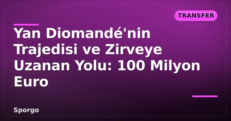 Yan Diomandé'nin Trajedisi ve Zirveye Uzanan Yolu: 100 Milyon Euro görseli