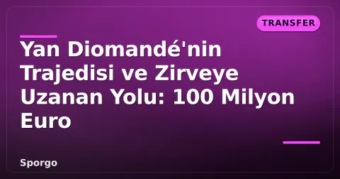 Yan Diomandé'nin Trajedisi ve Zirveye Uzanan Yolu: 100 Milyon Euro
