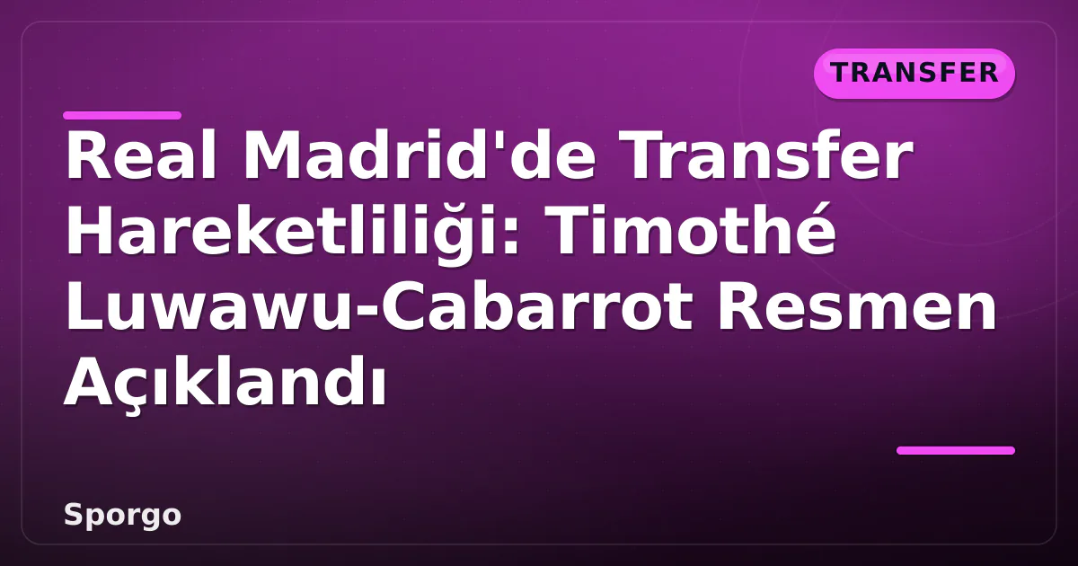Real Madrid'de Transfer Hareketliliği: Timothé Luwawu-Cabarrot Resmen Açıklandı Real Madrid'de Transfer Hareketliliği: Timothé Luwawu-Cabarrot Resmen Açıklandı