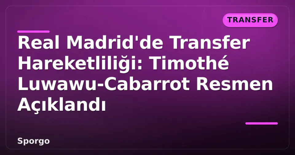 Real Madrid'de Transfer Hareketliliği: Timothé Luwawu-Cabarrot Resmen Açıklandı görseli