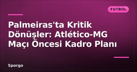 Palmeiras'ta Kritik Dönüşler: Atlético-MG Maçı Öncesi Kadro Planı