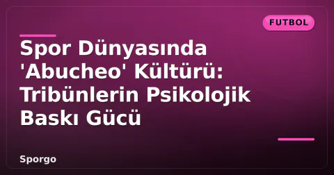 Spor Dünyasında 'Abucheo' Kültürü: Tribünlerin Psikolojik Baskı Gücü