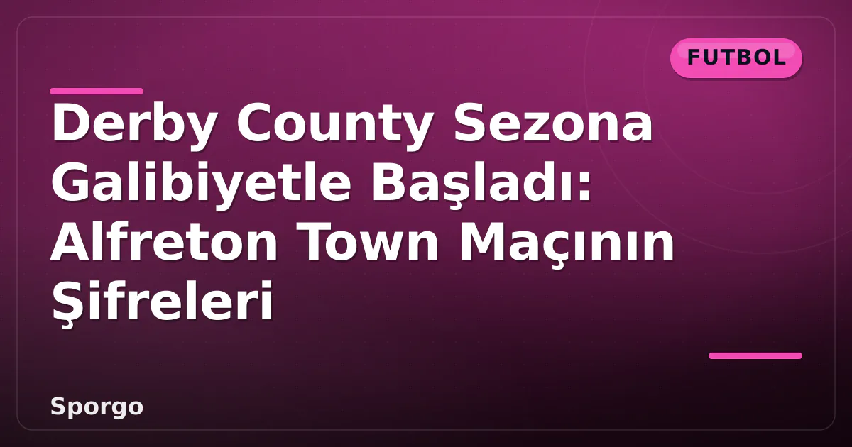 Derby County Sezona Galibiyetle Başladı: Alfreton Town Maçının Şifreleri Derby County Sezona Galibiyetle Başladı: Alfreton Town Maçının Şifreleri