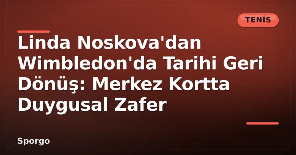 Linda Noskova'dan Wimbledon'da Tarihi Geri Dönüş: Merkez Kortta Duygusal Zafer görseli