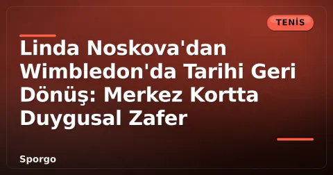 Linda Noskova'dan Wimbledon'da Tarihi Geri Dönüş: Merkez Kortta Duygusal Zafer