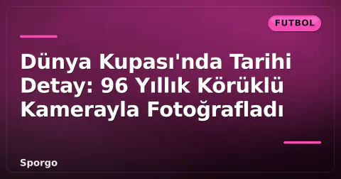 Dünya Kupası'nda Tarihi Detay: 96 Yıllık Körüklü Kamerayla Fotoğrafladı