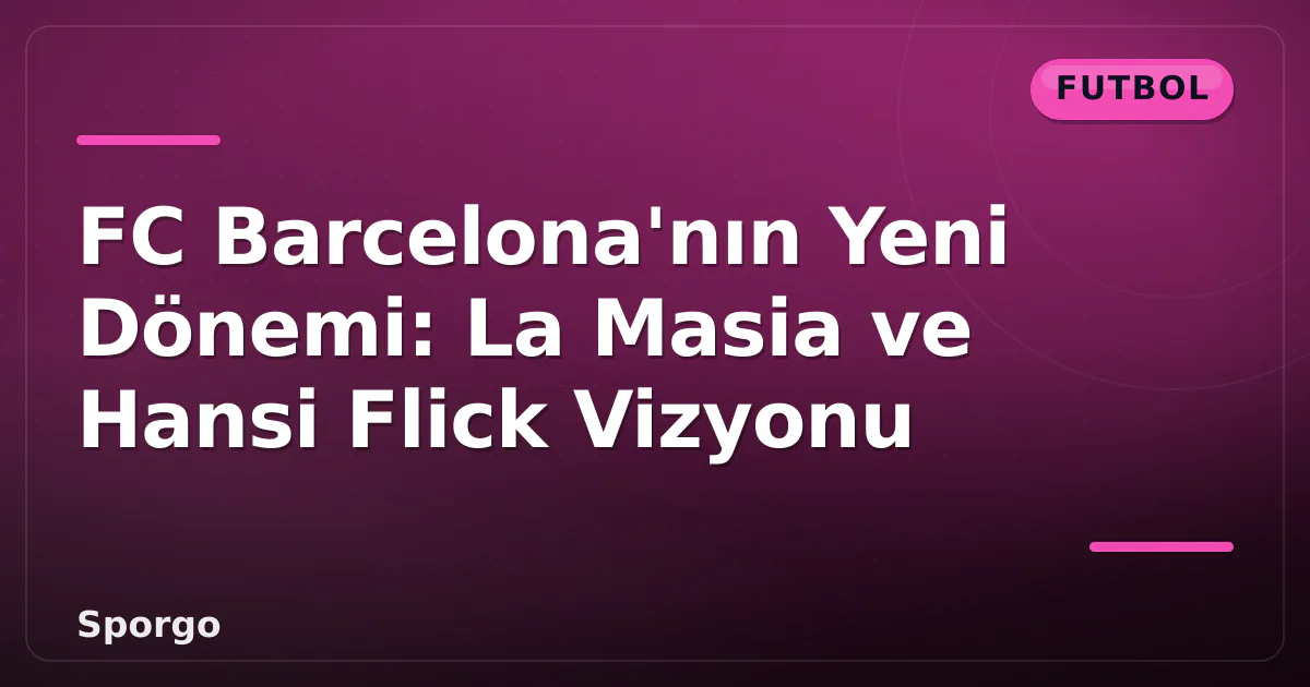 FC Barcelona'nın Yeni Dönemi: La Masia ve Hansi Flick Vizyonu FC Barcelona'nın Yeni Dönemi: La Masia ve Hansi Flick Vizyonu