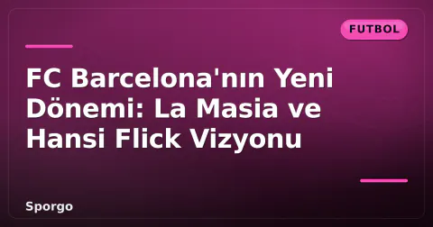FC Barcelona'nın Yeni Dönemi: La Masia ve Hansi Flick Vizyonu