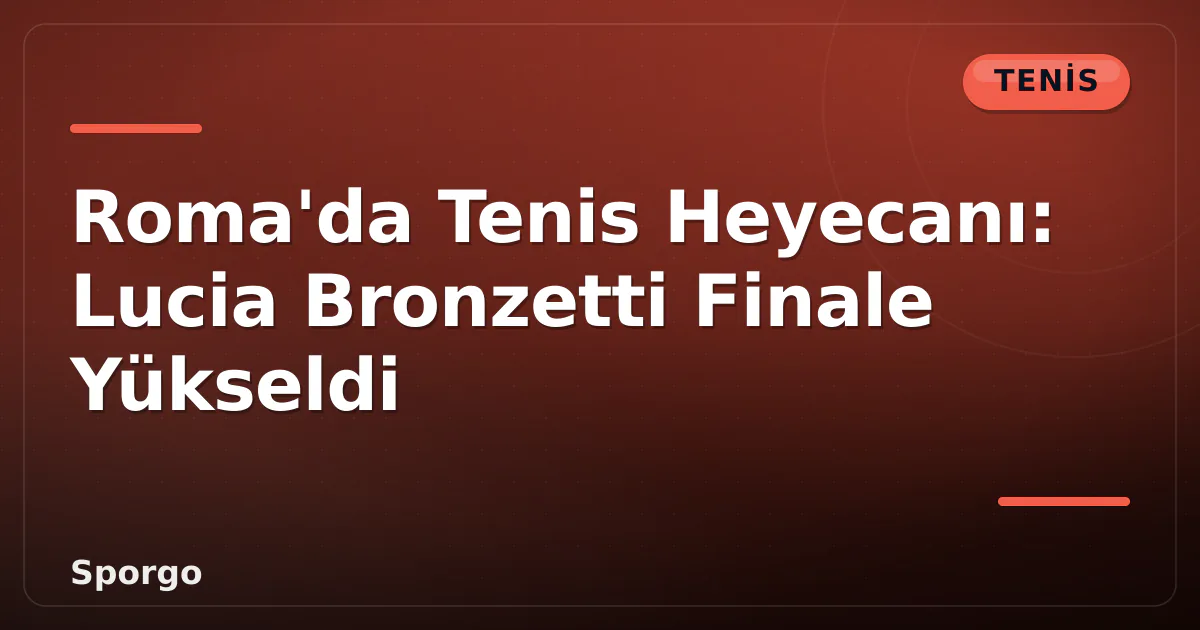 Roma'da Tenis Heyecanı: Lucia Bronzetti Finale Yükseldi Roma'da Tenis Heyecanı: Lucia Bronzetti Finale Yükseldi