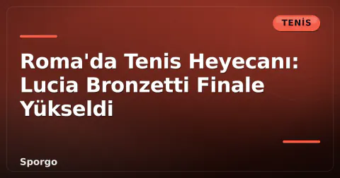 Roma'da Tenis Heyecanı: Lucia Bronzetti Finale Yükseldi