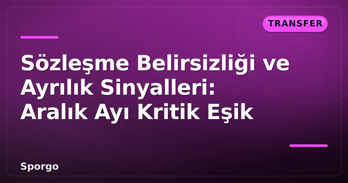 Sözleşme Belirsizliği ve Ayrılık Sinyalleri: Aralık Ayı Kritik Eşik Sözleşme Belirsizliği ve Ayrılık Sinyalleri: Aralık Ayı Kritik Eşik