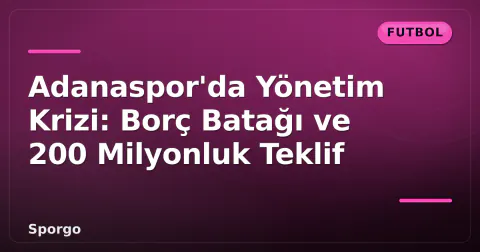 Adanaspor'da Yönetim Krizi: Borç Batağı ve 200 Milyonluk Teklif Adanaspor'da Yönetim Krizi: Borç Batağı ve 200 Milyonluk Teklif