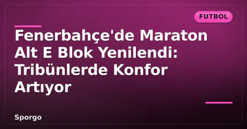 Fenerbahçe'de Maraton Alt E Blok Yenilendi: Tribünlerde Konfor Artıyor Fenerbahçe'de Maraton Alt E Blok Yenilendi: Tribünlerde Konfor Artıyor