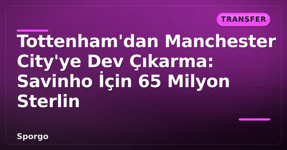 Tottenham'dan Manchester City'ye Dev Çıkarma: Savinho İçin 65 Milyon Sterlin görseli