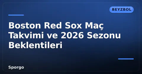 Boston Red Sox Maç Takvimi ve 2026 Sezonu Beklentileri