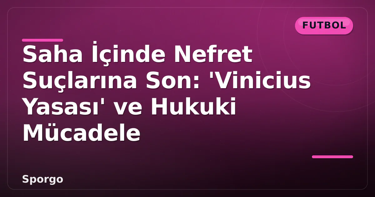 Saha İçinde Nefret Suçlarına Son: 'Vinicius Yasası' ve Hukuki Mücadele Saha İçinde Nefret Suçlarına Son: 'Vinicius Yasası' ve Hukuki Mücadele