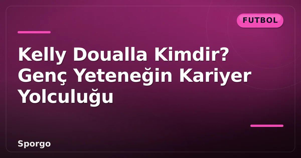 Kelly Doualla Kimdir? Genç Yeteneğin Kariyer Yolculuğu Kelly Doualla Kimdir? Genç Yeteneğin Kariyer Yolculuğu