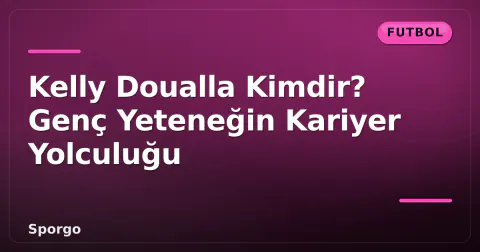 Kelly Doualla Kimdir? Genç Yeteneğin Kariyer Yolculuğu