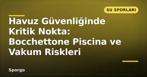 Havuz Güvenliğinde Kritik Nokta: Bocchettone Piscina ve Vakum Riskleri