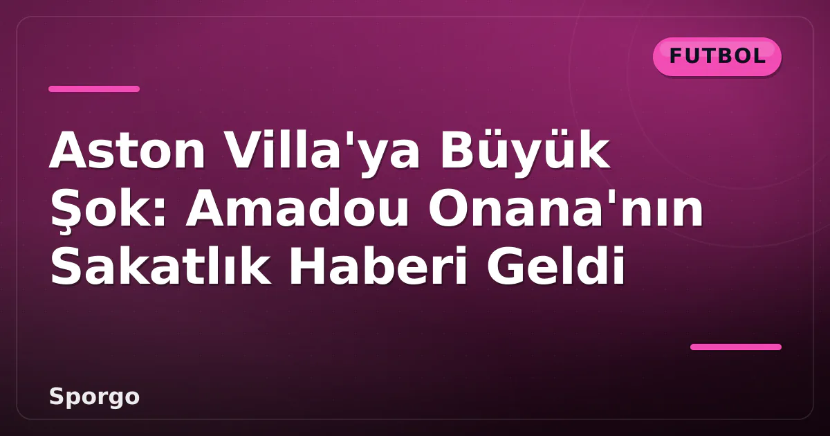 Aston Villa'ya Büyük Şok: Amadou Onana'nın Sakatlık Haberi Geldi Aston Villa'ya Büyük Şok: Amadou Onana'nın Sakatlık Haberi Geldi