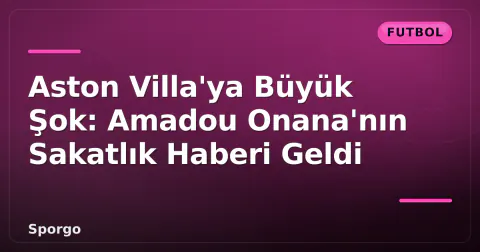 Aston Villa'ya Büyük Şok: Amadou Onana'nın Sakatlık Haberi Geldi