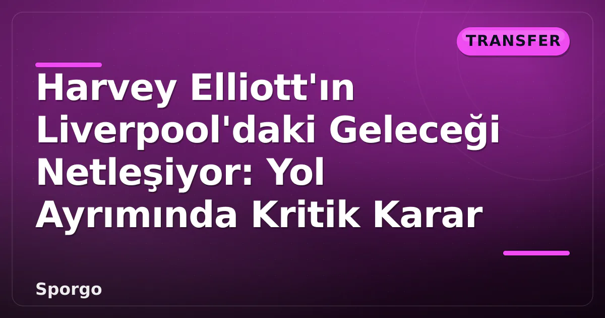 Harvey Elliott'ın Liverpool'daki Geleceği Netleşiyor: Yol Ayrımında Kritik Karar Harvey Elliott'ın Liverpool'daki Geleceği Netleşiyor: Yol Ayrımında Kritik Karar