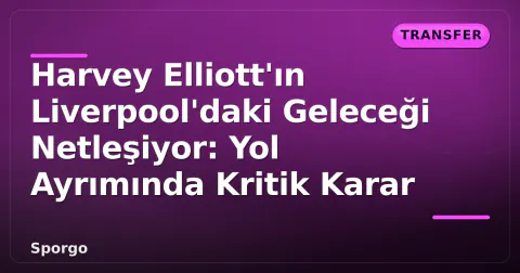Harvey Elliott'ın Liverpool'daki Geleceği Netleşiyor: Yol Ayrımında Kritik Karar