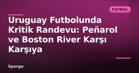 Uruguay Futbolunda Kritik Randevu: Peñarol ve Boston River Karşı Karşıya Uruguay Futbolunda Kritik Randevu: Peñarol ve Boston River Karşı Karşıya