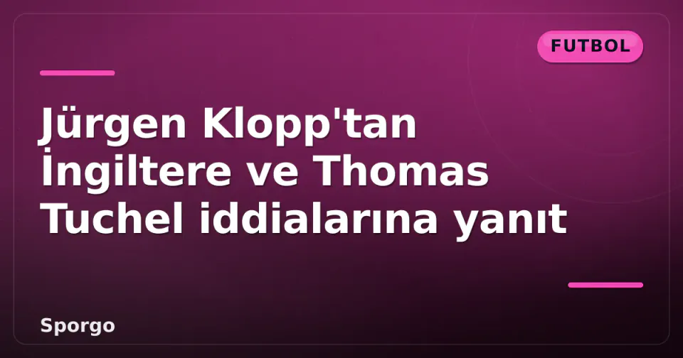 Jürgen Klopp'tan İngiltere ve Thomas Tuchel iddialarına yanıt görseli