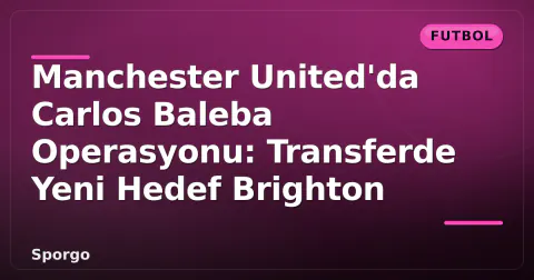 Manchester United'da Carlos Baleba Operasyonu: Transferde Yeni Hedef Brighton
