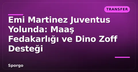 Emi Martinez Juventus Yolunda: Maaş Fedakarlığı ve Dino Zoff Desteği