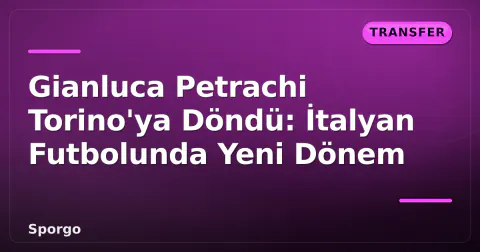 Gianluca Petrachi Torino'ya Döndü: İtalyan Futbolunda Yeni Dönem