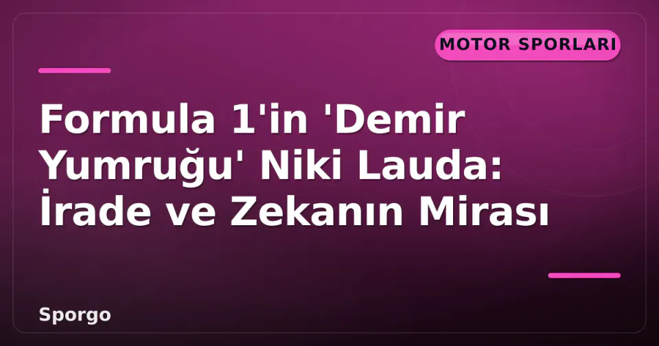 Formula 1'in 'Demir Yumruğu' Niki Lauda: İrade ve Zekanın Mirası görseli