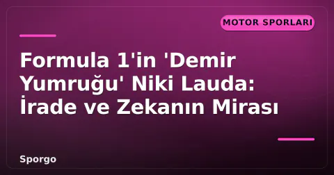 Formula 1'in 'Demir Yumruğu' Niki Lauda: İrade ve Zekanın Mirası