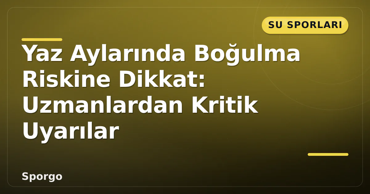 Yaz Aylarında Boğulma Riskine Dikkat: Uzmanlardan Kritik Uyarılar Yaz Aylarında Boğulma Riskine Dikkat: Uzmanlardan Kritik Uyarılar