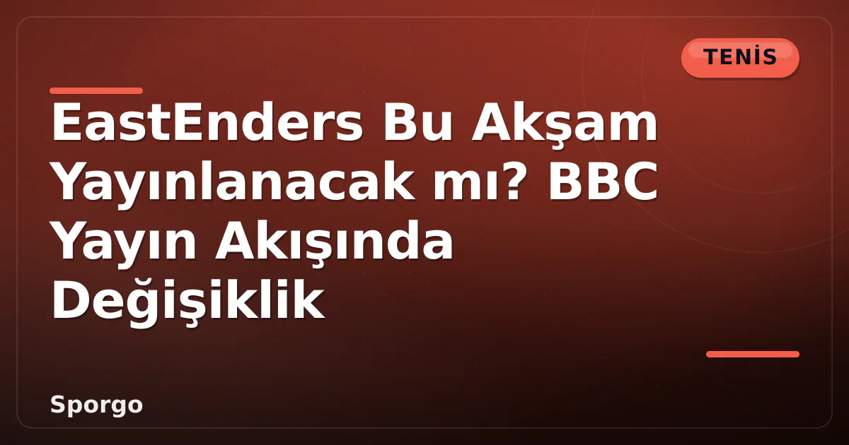 EastEnders Bu Akşam Yayınlanacak mı? BBC Yayın Akışında Değişiklik