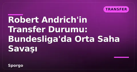 Robert Andrich'in Transfer Durumu: Bundesliga'da Orta Saha Savaşı