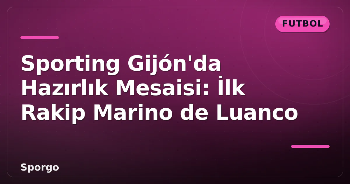Sporting Gijón'da Hazırlık Mesaisi: İlk Rakip Marino de Luanco Sporting Gijón'da Hazırlık Mesaisi: İlk Rakip Marino de Luanco