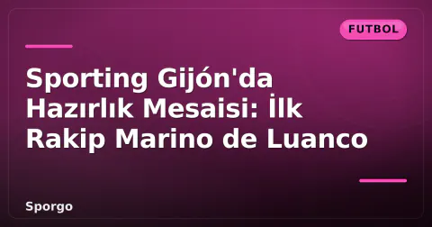 Sporting Gijón'da Hazırlık Mesaisi: İlk Rakip Marino de Luanco