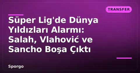 Süper Lig'de Dünya Yıldızları Alarmı: Salah, Vlahović ve Sancho Boşa Çıktı