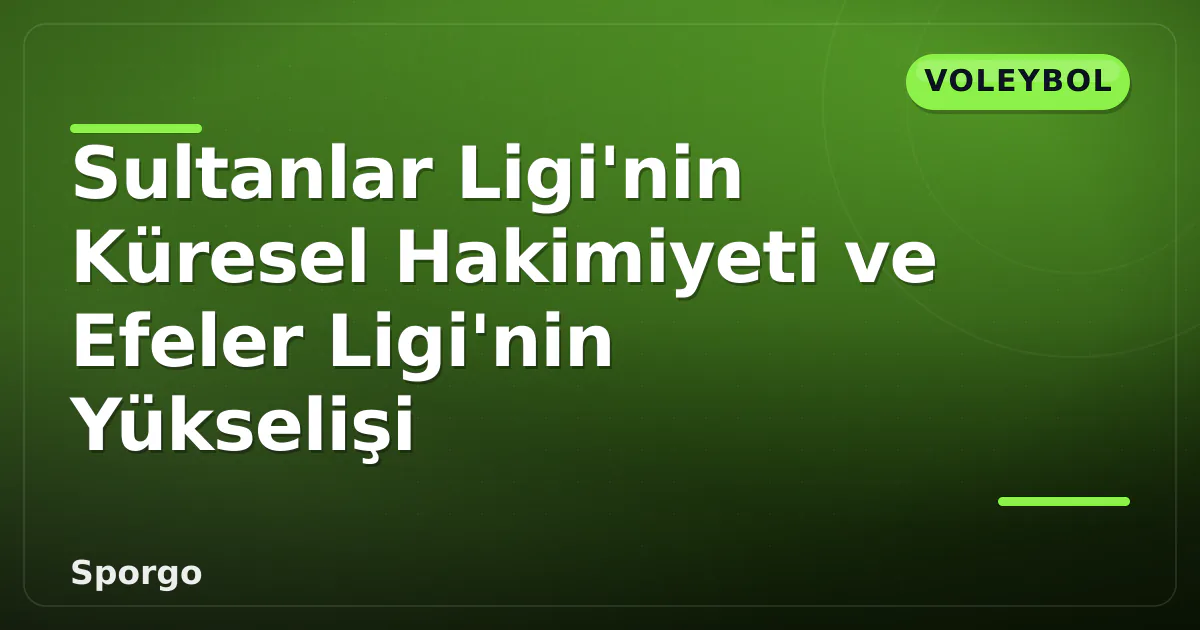 Sultanlar Ligi'nin Küresel Hakimiyeti ve Efeler Ligi'nin Yükselişi Sultanlar Ligi'nin Küresel Hakimiyeti ve Efeler Ligi'nin Yükselişi